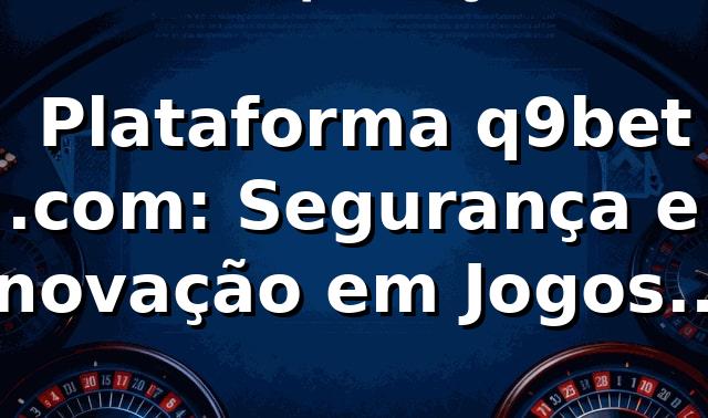 ⭐ Plataforma q9bet .com: Segurança e Inovação em Jogos Online