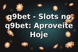 q9bet - Slots no q9bet: Aproveite Hoje